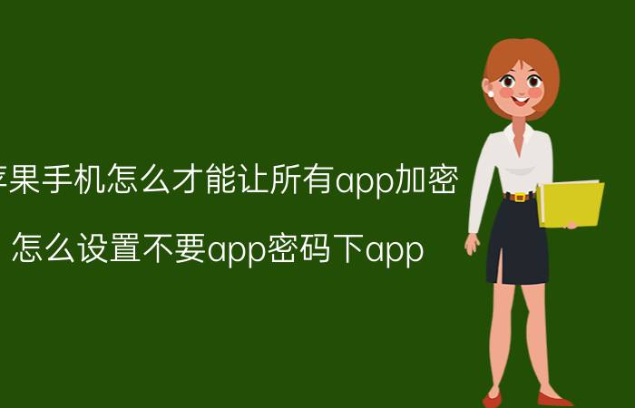 苹果手机怎么才能让所有app加密 怎么设置不要app密码下app？